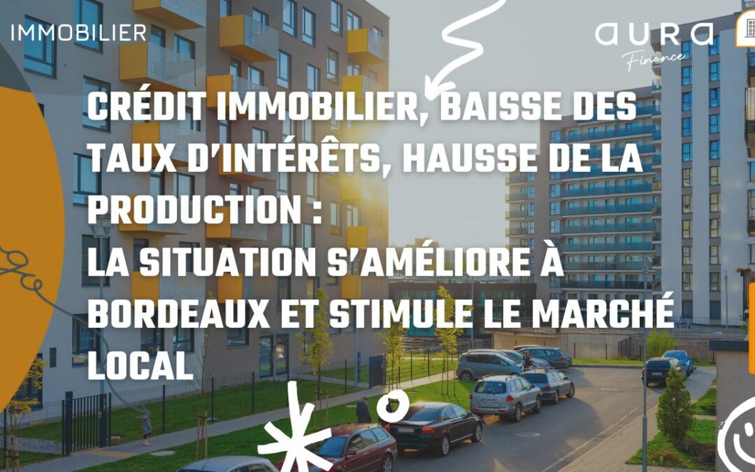 Crédit immobilier, baisse des taux d’intérêts, hausse de la production : La situation s’améliore à Bordeaux et stimule le marché local