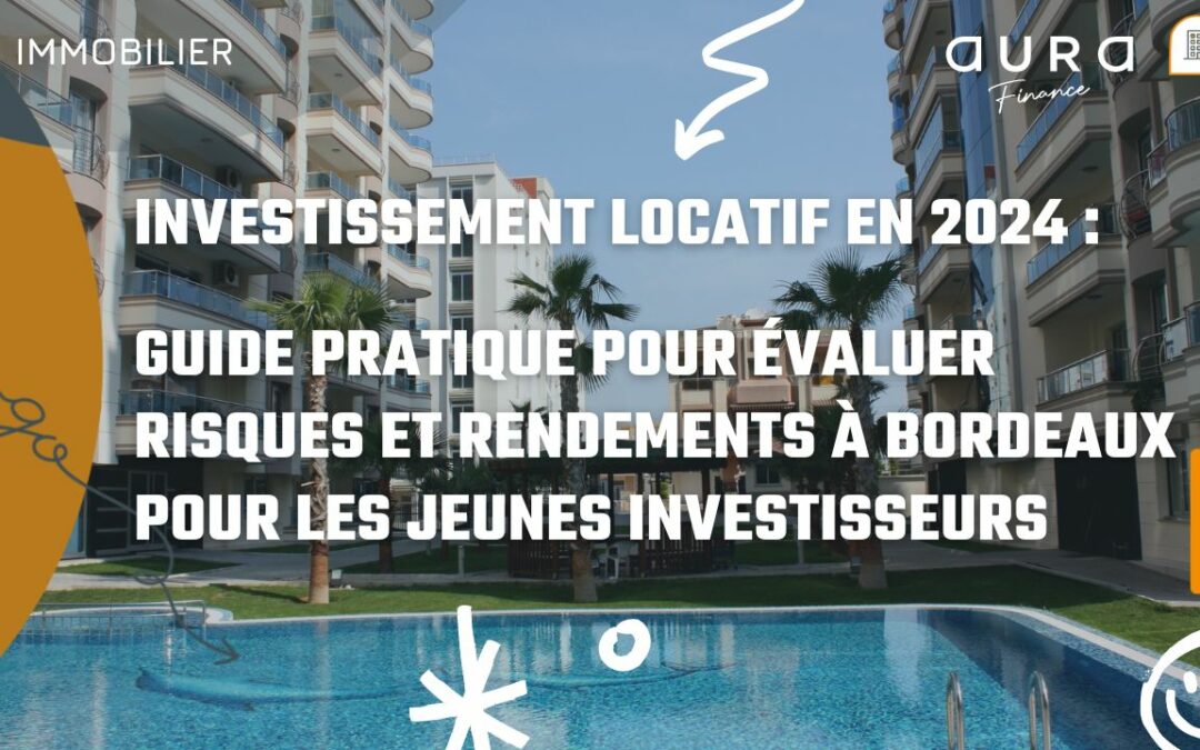 Investissement locatif en 2024 : Guide pratique pour évaluer risques et rendements à Bordeaux pour les jeunes investisseurs