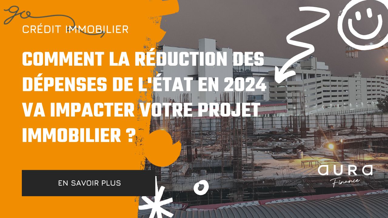 Comment la reduction des depenses de lEtat en 2024 va impacter votre projet immobilier