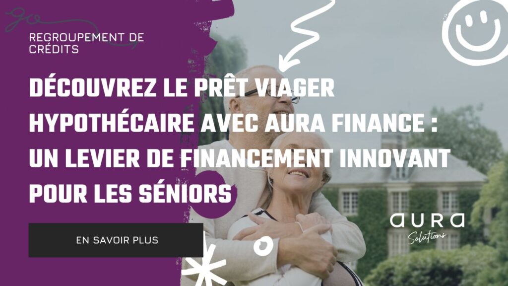 Decouvrez le Pret Viager Hypothecaire avec Aura Finance Un Levier de Financement Innovant pour les Seniors