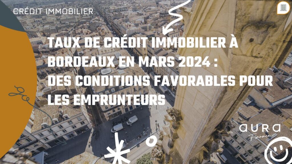 Taux de credit immobilier a Bordeaux en mars 2024 des conditions favorables pour les emprunteurs