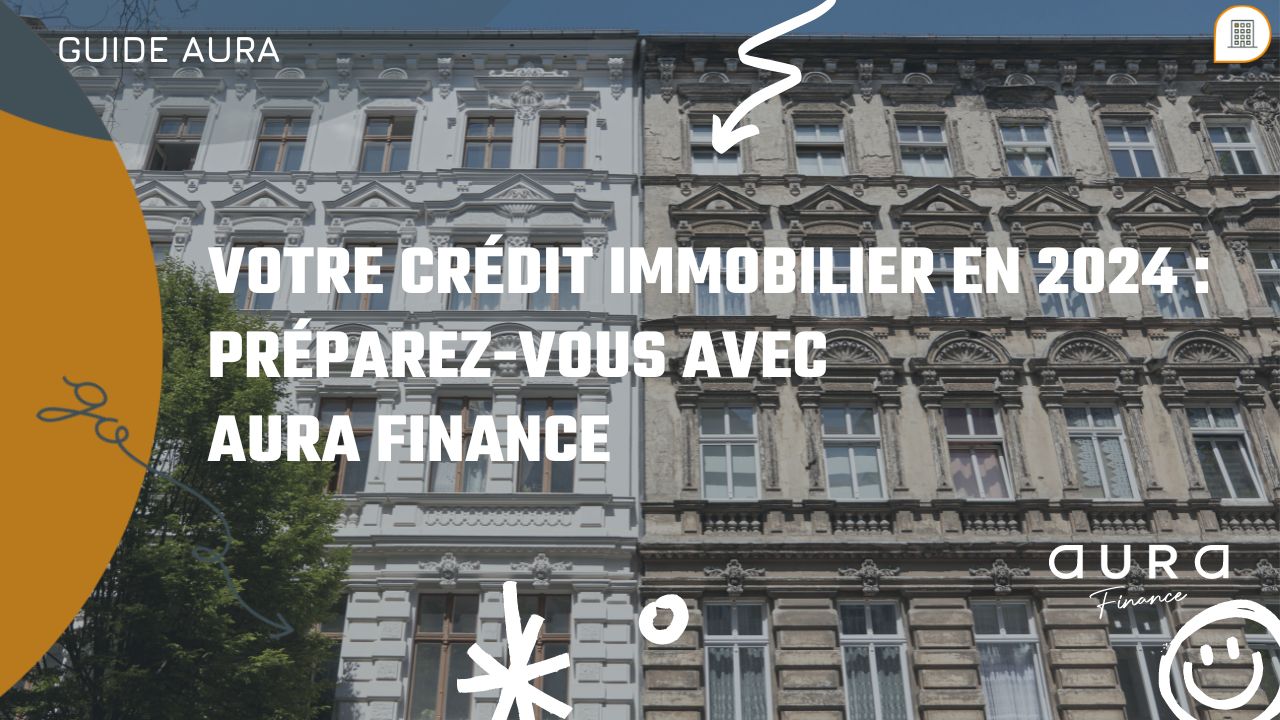 Votre Credit Immobilier en 2024 Preparez vous avec Aura Finance