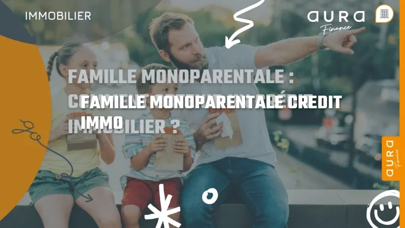 Famille monoparentale : obtenir un crédit immobilier en 2026 - Aura Finance